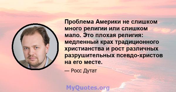 Проблема Америки не слишком много религии или слишком мало. Это плохая религия: медленный крах традиционного христианства и рост различных разрушительных псевдо-христов на его месте.