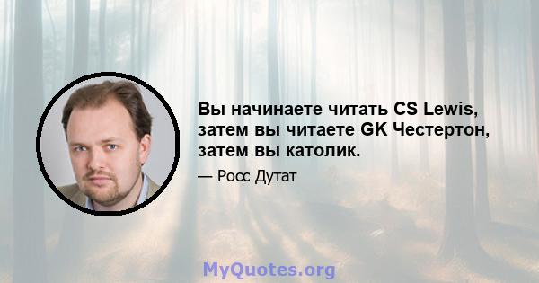 Вы начинаете читать CS Lewis, затем вы читаете GK Честертон, затем вы католик.