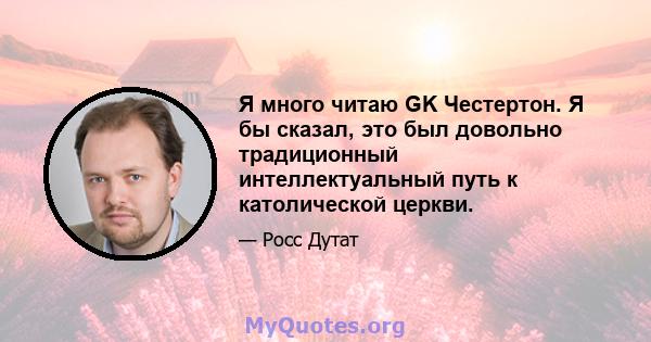 Я много читаю GK Честертон. Я бы сказал, это был довольно традиционный интеллектуальный путь к католической церкви.