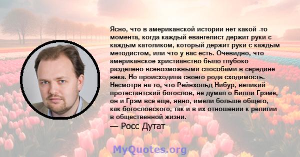 Ясно, что в американской истории нет какой -то момента, когда каждый евангелист держит руки с каждым католиком, который держит руки с каждым методистом, или что у вас есть. Очевидно, что американское христианство было