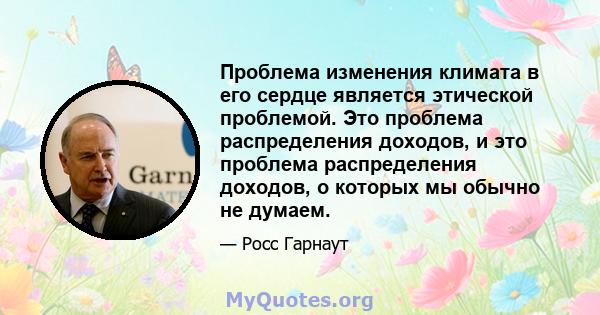 Проблема изменения климата в его сердце является этической проблемой. Это проблема распределения доходов, и это проблема распределения доходов, о которых мы обычно не думаем.