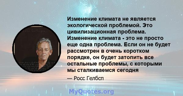 Изменение климата не является экологической проблемой. Это цивилизационная проблема. Изменение климата - это не просто еще одна проблема. Если он не будет рассмотрен в очень коротком порядке, он будет затопить все