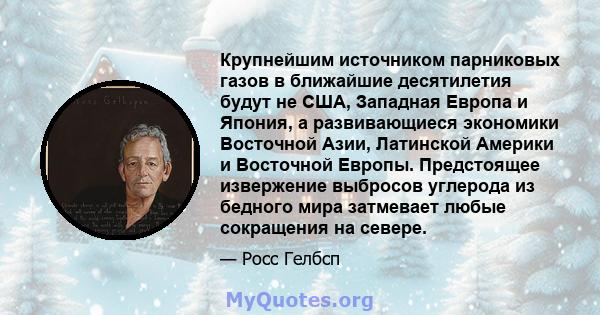 Крупнейшим источником парниковых газов в ближайшие десятилетия будут не США, Западная Европа и Япония, а развивающиеся экономики Восточной Азии, Латинской Америки и Восточной Европы. Предстоящее извержение выбросов