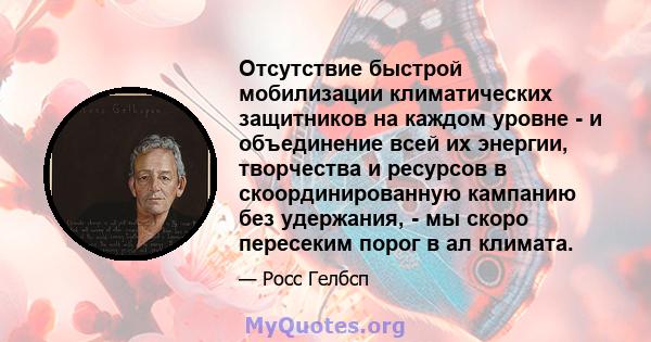 Отсутствие быстрой мобилизации климатических защитников на каждом уровне - и объединение всей их энергии, творчества и ресурсов в скоординированную кампанию без удержания, - мы скоро пересеким порог в ал климата.