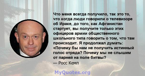 Что меня всегда получило, так это то, что когда люди говорили о телевизоре об Ираке, до того, как Афганистан стартует, вы получите только этих офицеров армии общественного школьного типа говорить о том, что там