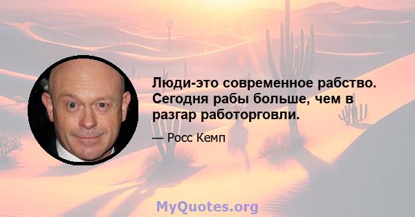 Люди-это современное рабство. Сегодня рабы больше, чем в разгар работорговли.