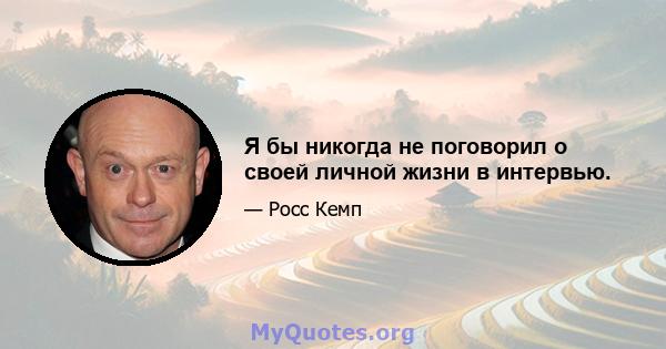 Я бы никогда не поговорил о своей личной жизни в интервью.