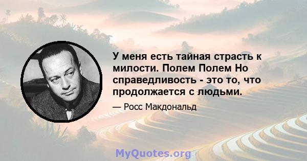 У меня есть тайная страсть к милости. Полем Полем Но справедливость - это то, что продолжается с людьми.