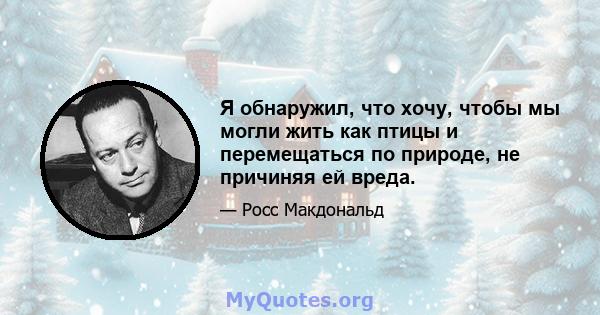 Я обнаружил, что хочу, чтобы мы могли жить как птицы и перемещаться по природе, не причиняя ей вреда.