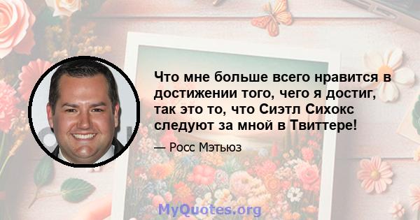 Что мне больше всего нравится в достижении того, чего я достиг, так это то, что Сиэтл Сихокс следуют за мной в Твиттере!