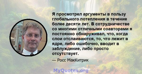 Я просмотрел аргументы в пользу глобального потепления в течение более десяти лет. В сотрудничестве со многими отличными соавторами я постоянно обнаруживал, что, когда слои отслаиваются, то, что лежит в ядре, либо