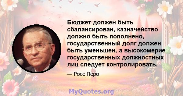 Бюджет должен быть сбалансирован, казначейство должно быть пополнено, государственный долг должен быть уменьшен, а высокомерие государственных должностных лиц следует контролировать.