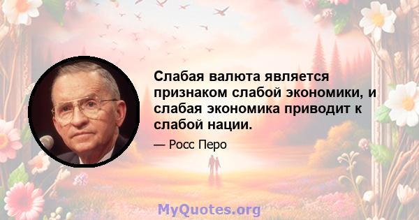 Слабая валюта является признаком слабой экономики, и слабая экономика приводит к слабой нации.