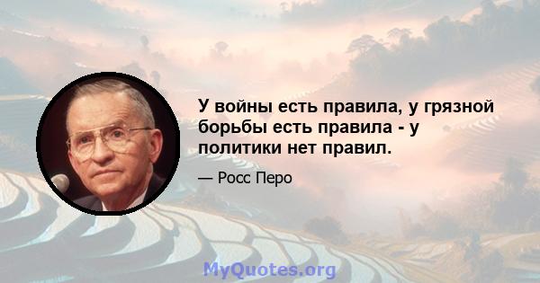 У войны есть правила, у грязной борьбы есть правила - у политики нет правил.