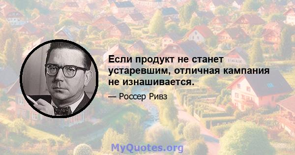 Если продукт не станет устаревшим, отличная кампания не изнашивается.