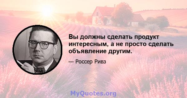 Вы должны сделать продукт интересным, а не просто сделать объявление другим.