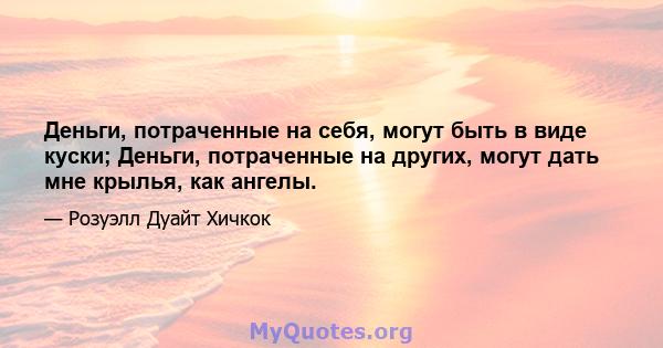 Деньги, потраченные на себя, могут быть в виде куски; Деньги, потраченные на других, могут дать мне крылья, как ангелы.