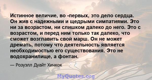 Истинное величие, во -первых, это дело сердца. Он жив с надежными и щедрыми симпатиями. Это ни за возрастом, ни слишком далеко до него. Это с возрастом, и перед ним только так далеко, что сможет возглавить свой марш. Он 