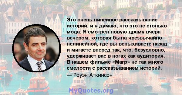 Это очень линейное рассказывание историй, и я думаю, что это не столько мода. Я смотрел новую драму вчера вечером, которая была чрезвычайно нелинейной, где вы вспыхиваете назад и мигаете вперед так, что, безусловно,