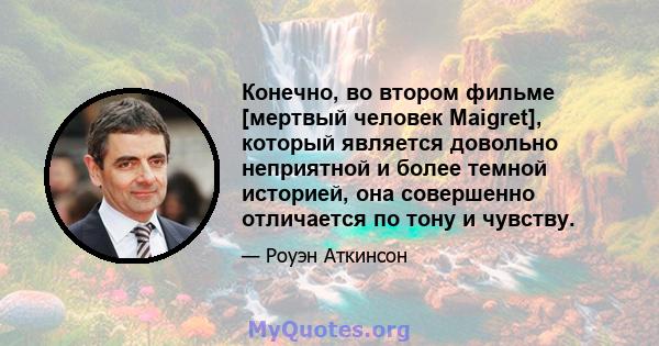 Конечно, во втором фильме [мертвый человек Maigret], который является довольно неприятной и более темной историей, она совершенно отличается по тону и чувству.