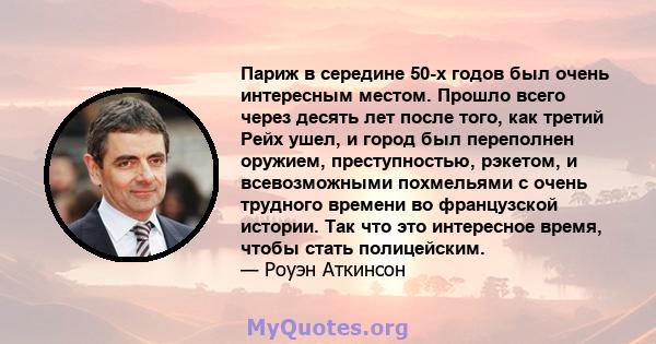 Париж в середине 50-х годов был очень интересным местом. Прошло всего через десять лет после того, как третий Рейх ушел, и город был переполнен оружием, преступностью, рэкетом, и всевозможными похмельями с очень