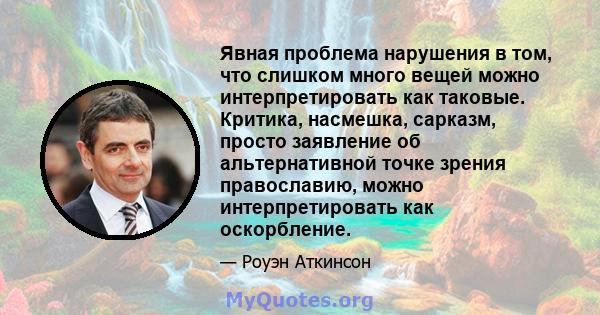 Явная проблема нарушения в том, что слишком много вещей можно интерпретировать как таковые. Критика, насмешка, сарказм, просто заявление об альтернативной точке зрения православию, можно интерпретировать как оскорбление.