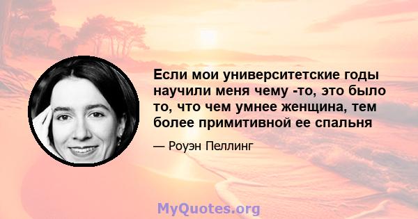 Если мои университетские годы научили меня чему -то, это было то, что чем умнее женщина, тем более примитивной ее спальня