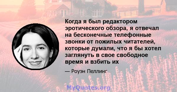 Когда я был редактором эротического обзора, я отвечал на бесконечные телефонные звонки от пожилых читателей, которые думали, что я бы хотел заглянуть в свое свободное время и взбить их