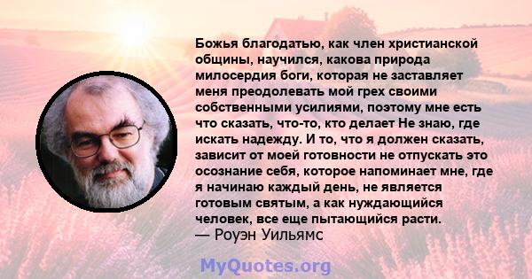 Божья благодатью, как член христианской общины, научился, какова природа милосердия боги, которая не заставляет меня преодолевать мой грех своими собственными усилиями, поэтому мне есть что сказать, что-то, кто делает