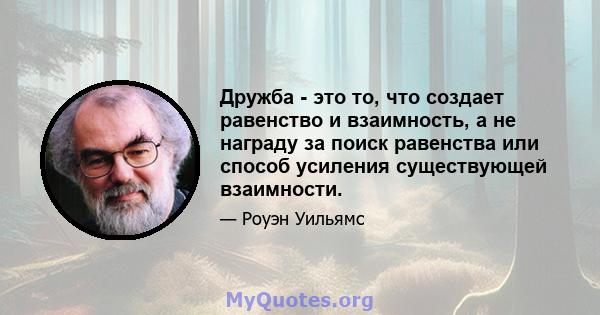 Дружба - это то, что создает равенство и взаимность, а не награду за поиск равенства или способ усиления существующей взаимности.