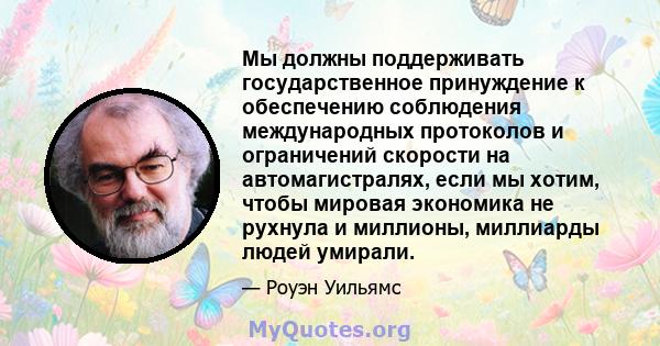 Мы должны поддерживать государственное принуждение к обеспечению соблюдения международных протоколов и ограничений скорости на автомагистралях, если мы хотим, чтобы мировая экономика не рухнула и миллионы, миллиарды