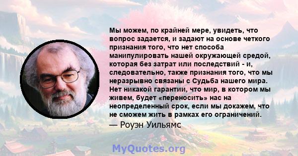 Мы можем, по крайней мере, увидеть, что вопрос задается, и задают на основе четкого признания того, что нет способа манипулировать нашей окружающей средой, которая без затрат или последствий - и, следовательно, также