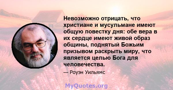 Невозможно отрицать, что христиане и мусульмане имеют общую повестку дня: обе вера в их сердце имеют живой образ общины, поднятый Божьим призывом раскрыть миру, что является целью Бога для человечества.