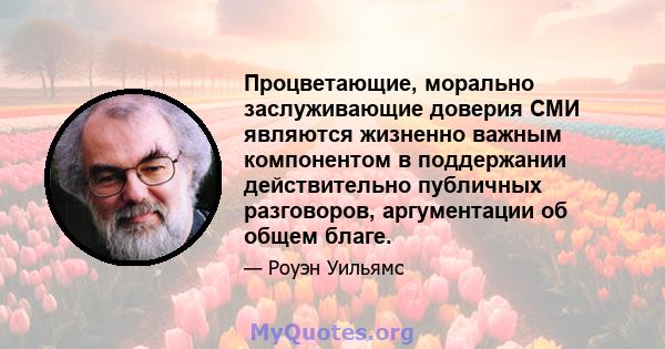 Процветающие, морально заслуживающие доверия СМИ являются жизненно важным компонентом в поддержании действительно публичных разговоров, аргументации об общем благе.