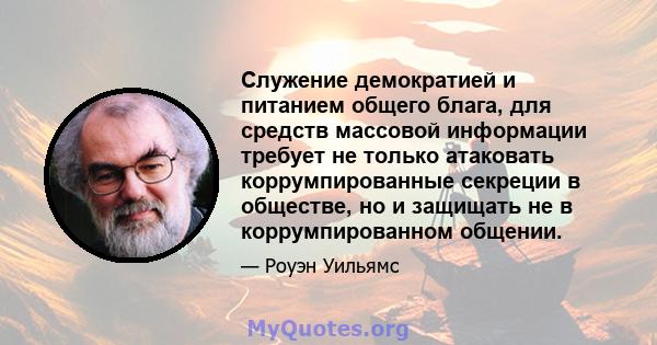 Служение демократией и питанием общего блага, для средств массовой информации требует не только атаковать коррумпированные секреции в обществе, но и защищать не в коррумпированном общении.