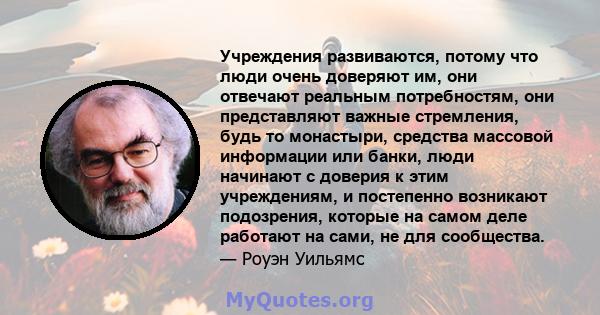 Учреждения развиваются, потому что люди очень доверяют им, они отвечают реальным потребностям, они представляют важные стремления, будь то монастыри, средства массовой информации или банки, люди начинают с доверия к