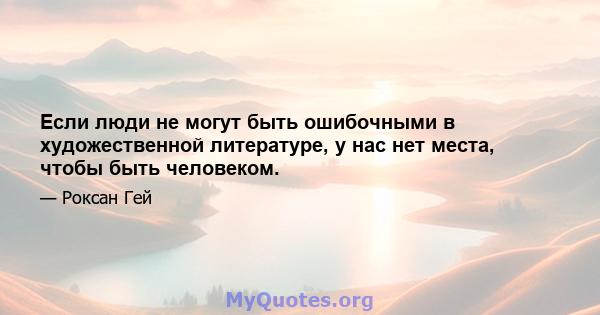 Если люди не могут быть ошибочными в художественной литературе, у нас нет места, чтобы быть человеком.