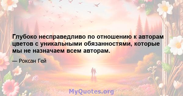 Глубоко несправедливо по отношению к авторам цветов с уникальными обязанностями, которые мы не назначаем всем авторам.