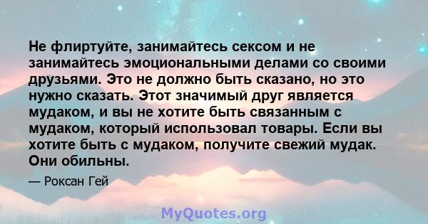 Не флиртуйте, занимайтесь сексом и не занимайтесь эмоциональными делами со своими друзьями. Это не должно быть сказано, но это нужно сказать. Этот значимый друг является мудаком, и вы не хотите быть связанным с мудаком, 