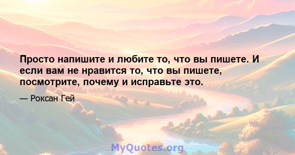 Просто напишите и любите то, что вы пишете. И если вам не нравится то, что вы пишете, посмотрите, почему и исправьте это.