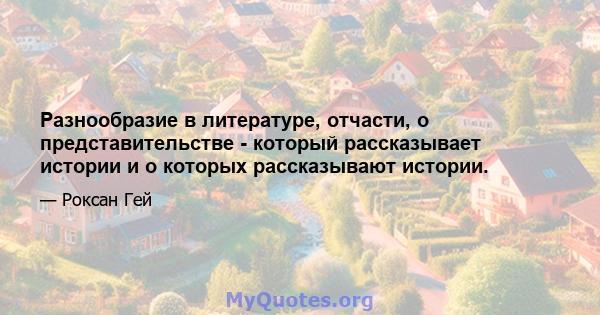 Разнообразие в литературе, отчасти, о представительстве - который рассказывает истории и о которых рассказывают истории.