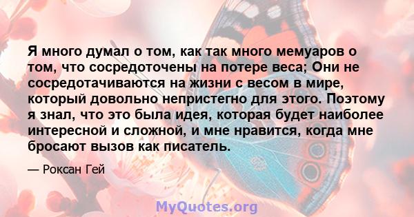 Я много думал о том, как так много мемуаров о том, что сосредоточены на потере веса; Они не сосредотачиваются на жизни с весом в мире, который довольно непристегно для этого. Поэтому я знал, что это была идея, которая