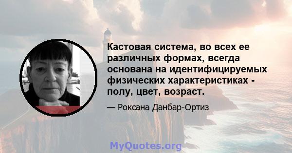 Кастовая система, во всех ее различных формах, всегда основана на идентифицируемых физических характеристиках - полу, цвет, возраст.