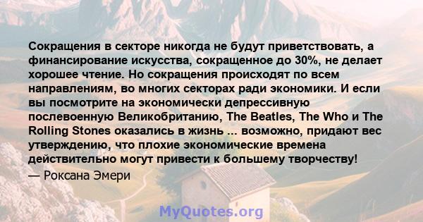 Сокращения в секторе никогда не будут приветствовать, а финансирование искусства, сокращенное до 30%, не делает хорошее чтение. Но сокращения происходят по всем направлениям, во многих секторах ради экономики. И если вы 