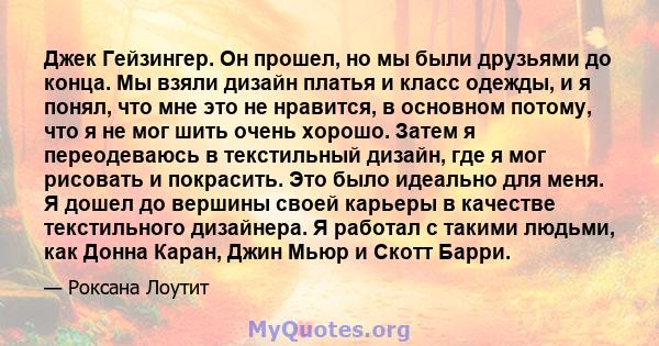 Джек Гейзингер. Он прошел, но мы были друзьями до конца. Мы взяли дизайн платья и класс одежды, и я понял, что мне это не нравится, в основном потому, что я не мог шить очень хорошо. Затем я переодеваюсь в текстильный