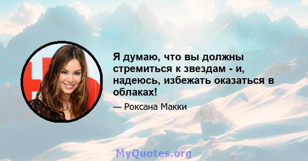 Я думаю, что вы должны стремиться к звездам - ​​и, надеюсь, избежать оказаться в облаках!