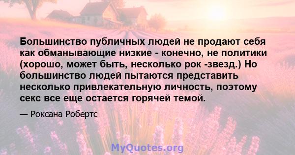 Большинство публичных людей не продают себя как обманывающие низкие - конечно, не политики (хорошо, может быть, несколько рок -звезд.) Но большинство людей пытаются представить несколько привлекательную личность,