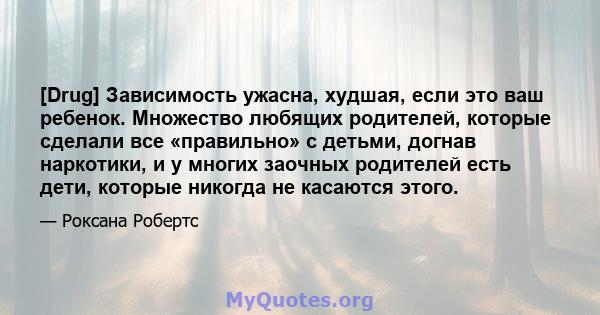 [Drug] Зависимость ужасна, худшая, если это ваш ребенок. Множество любящих родителей, которые сделали все «правильно» с детьми, догнав наркотики, и у многих заочных родителей есть дети, которые никогда не касаются этого.