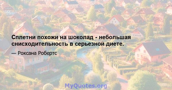 Сплетни похожи на шоколад - небольшая снисходительность в серьезной диете.