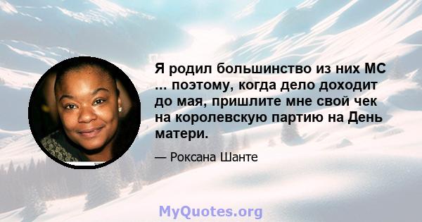 Я родил большинство из них MC ... поэтому, когда дело доходит до мая, пришлите мне свой чек на королевскую партию на День матери.